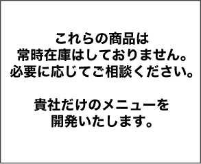 これらの商品は常時在庫はしておりません。必要に応じてご相談ください。